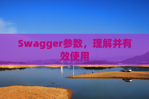 Swagger参数,理解并有效使用 Swagger参数,理解并有效使用